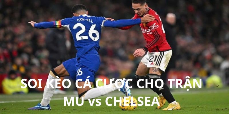 Soi kèo MU vs Chelsea đặt cược chuẩn xác