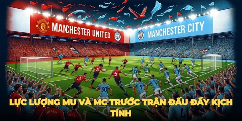 Lực lượng MU và MC trước trận đấu đầy kịch tính