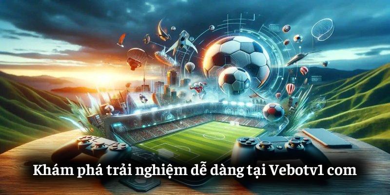 Khám phá trải nghiệm dễ dàng tại Vebotv1.com